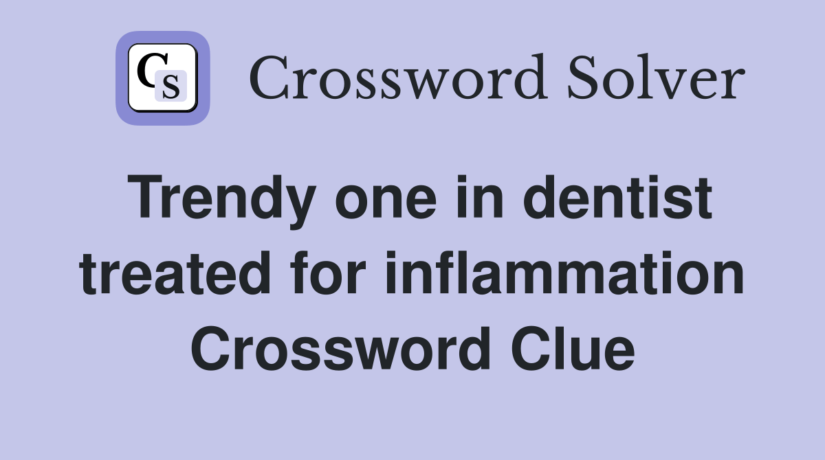 Trendy one in dentist treated for inflammation Crossword Clue Answers